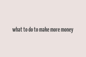 what to do to make more money