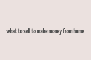 what to sell to make money from home