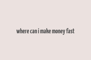 where can i make money fast