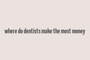 where do dentists make the most money