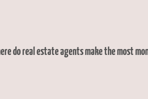 where do real estate agents make the most money