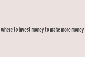 where to invest money to make more money