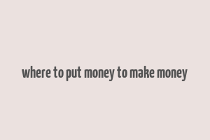 where to put money to make money