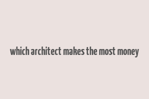 which architect makes the most money