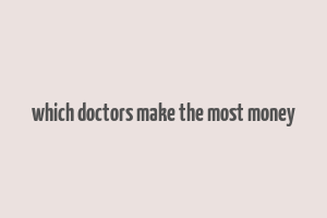 which doctors make the most money