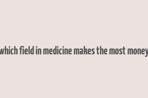 which field in medicine makes the most money