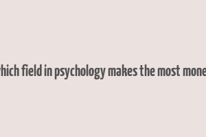 which field in psychology makes the most money