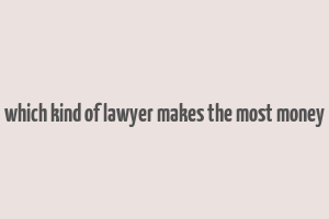 which kind of lawyer makes the most money