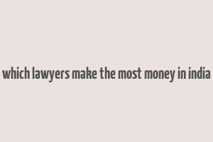 which lawyers make the most money in india