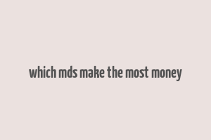 which mds make the most money