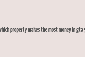 which property makes the most money in gta 5