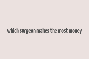 which surgeon makes the most money