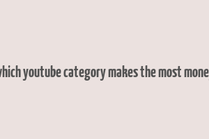 which youtube category makes the most money