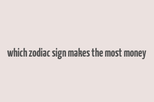 which zodiac sign makes the most money