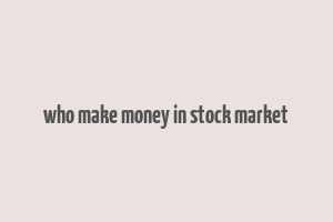 who make money in stock market