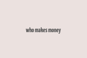 who makes money