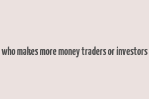 who makes more money traders or investors