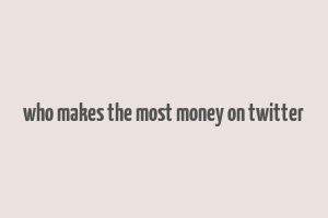 who makes the most money on twitter