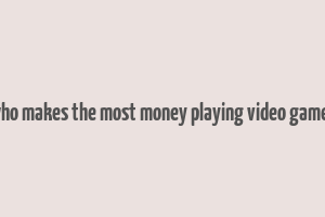 who makes the most money playing video games