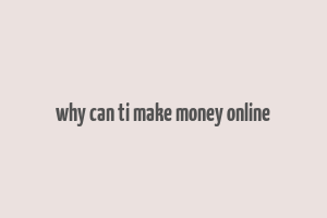 why can ti make money online