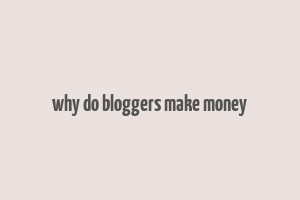 why do bloggers make money