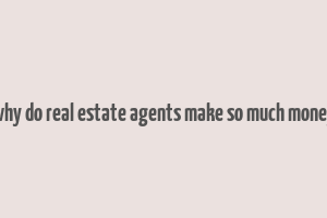 why do real estate agents make so much money