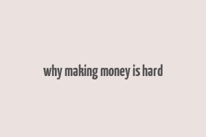 why making money is hard