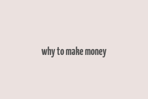 why to make money