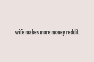 wife makes more money reddit