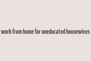 work from home for uneducated housewives