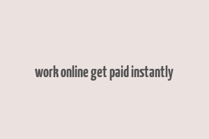 work online get paid instantly