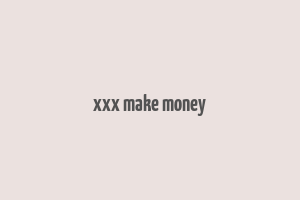 xxx make money