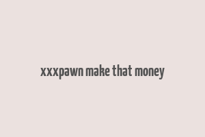 xxxpawn make that money