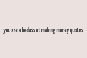 you are a badass at making money quotes