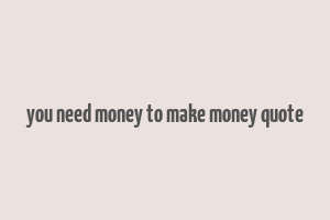 you need money to make money quote