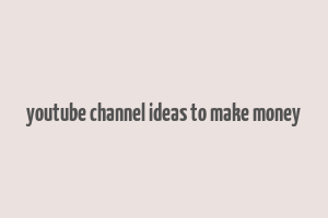 youtube channel ideas to make money