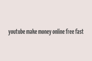 youtube make money online free fast