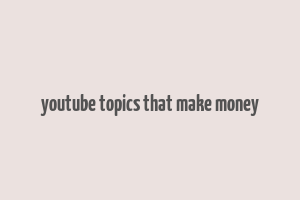 youtube topics that make money