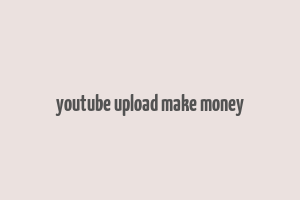 youtube upload make money