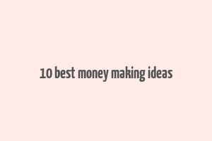 10 best money making ideas