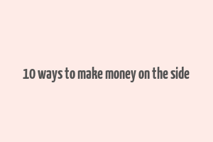 10 ways to make money on the side