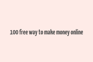 100 free way to make money online