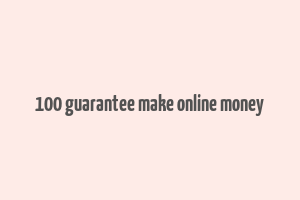 100 guarantee make online money