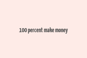 100 percent make money