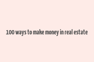 100 ways to make money in real estate