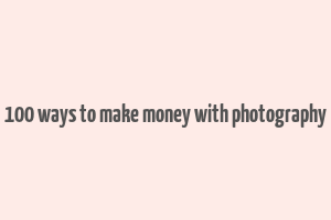 100 ways to make money with photography