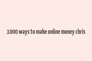 1000 ways to make online money chris