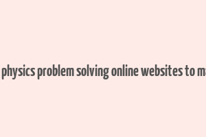 11th 12th physics problem solving online websites to make money