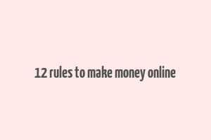 12 rules to make money online