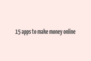 15 apps to make money online